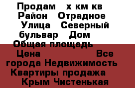 Продам 3-х км.кв. › Район ­ Отрадное › Улица ­ Северный бульвар › Дом ­ 6 › Общая площадь ­ 64 › Цена ­ 10 000 000 - Все города Недвижимость » Квартиры продажа   . Крым,Чистенькая